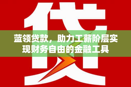 秦淮蓝领贷款，助力工薪阶层实现财务自由的金融工具