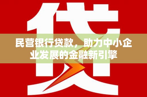 秦淮民营银行贷款，助力中小企业发展的金融新引擎