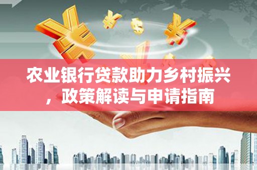 秦淮农业银行贷款助力乡村振兴，政策解读与申请指南