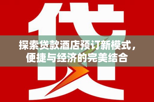 秦淮探索贷款酒店预订新模式，便捷与经济的完美结合