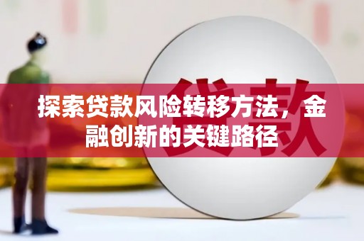 秦淮探索贷款风险转移方法，金融创新的关键路径