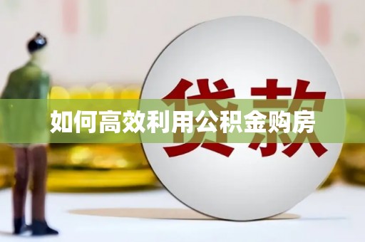 秦淮如何高效利用公积金购房