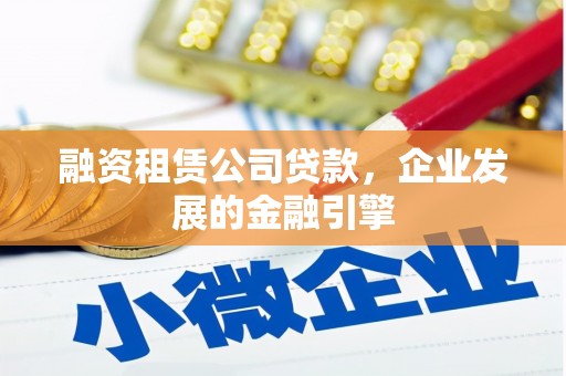 秦淮融资租赁公司贷款，企业发展的金融引擎