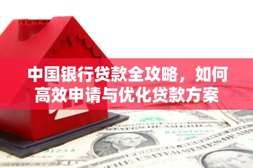 秦淮中国银行贷款全攻略，如何高效申请与优化贷款方案