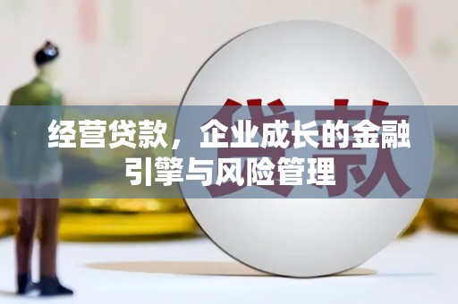 秦淮经营贷款，企业成长的金融引擎与风险管理