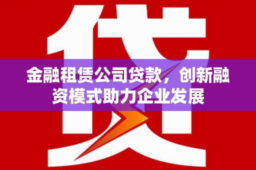 秦淮金融租赁公司贷款，创新融资模式助力企业发展