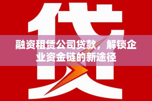 秦淮融资租赁公司贷款，解锁企业资金链的新途径