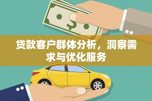 秦淮贷款客户群体分析，洞察需求与优化服务